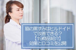 脇の黒ずみはヒルドイドで改善できる？【19商品紹介】効果と口コミを公開