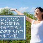 クレンジングで脇の黒ずみは改善できる?週1のお手入れでツルスベ肌