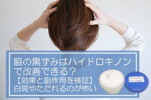 脇の黒ずみはハイドロキノンで改善できる？【効果と副作用を検証】白斑やただれるのが怖い